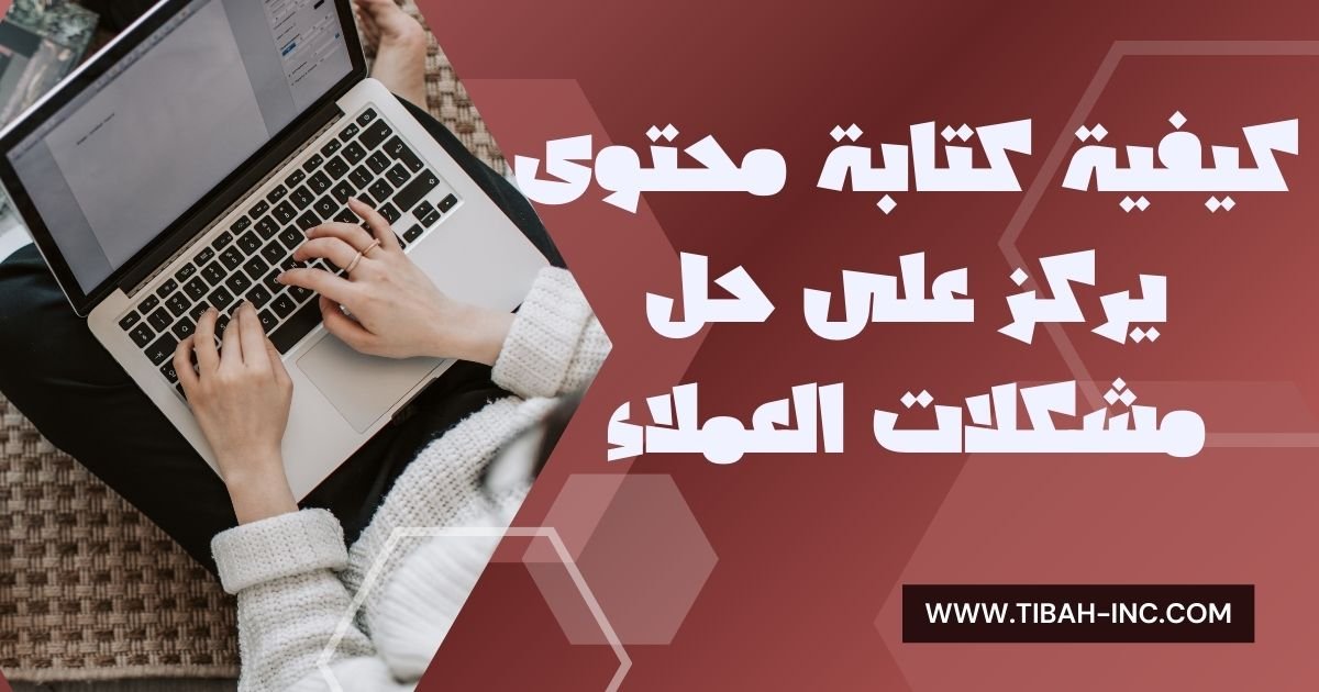 كيفية كتابة محتوى يركز على حل مشكلات العملاء